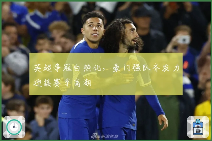 英超争冠白热化，豪门强队齐发力迎接赛季高潮