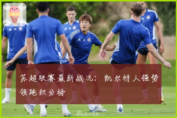 苏超联赛最新战况：凯尔特人强势领跑积分榜