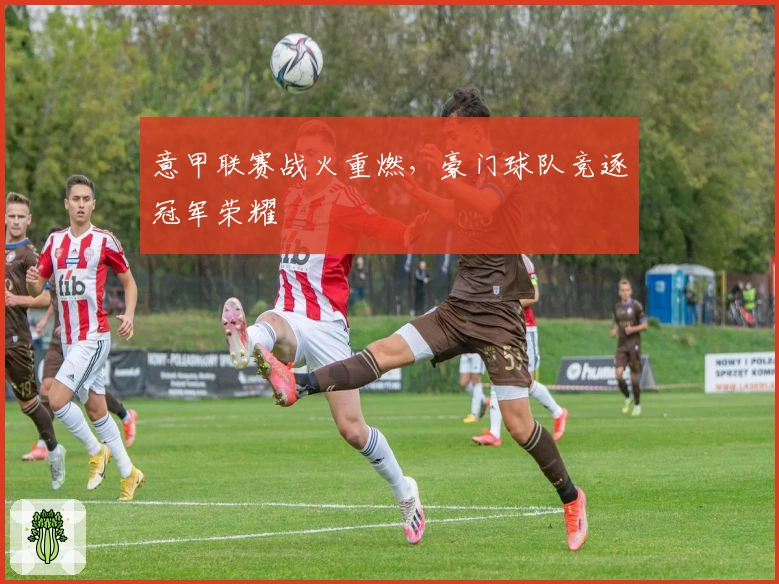 意甲联赛战火重燃，豪门球队竞逐冠军荣耀