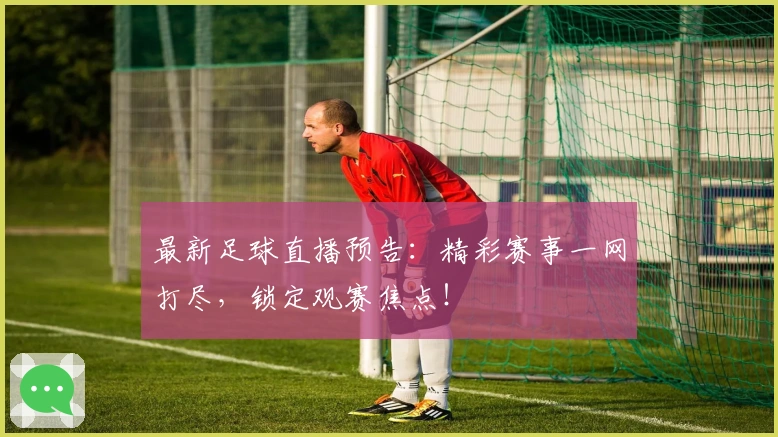 最新足球直播预告：精彩赛事一网打尽，锁定观赛焦点！