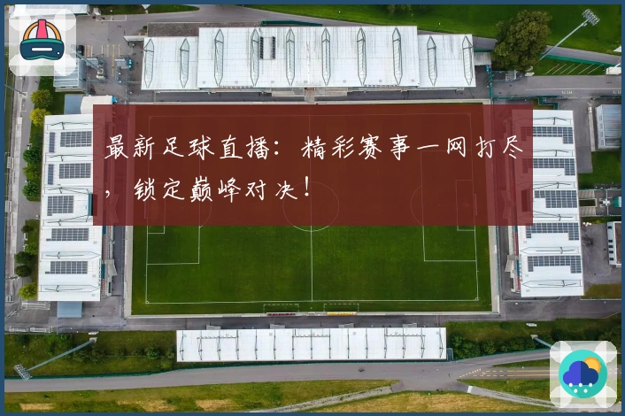 最新足球直播：精彩赛事一网打尽，锁定巅峰对决！