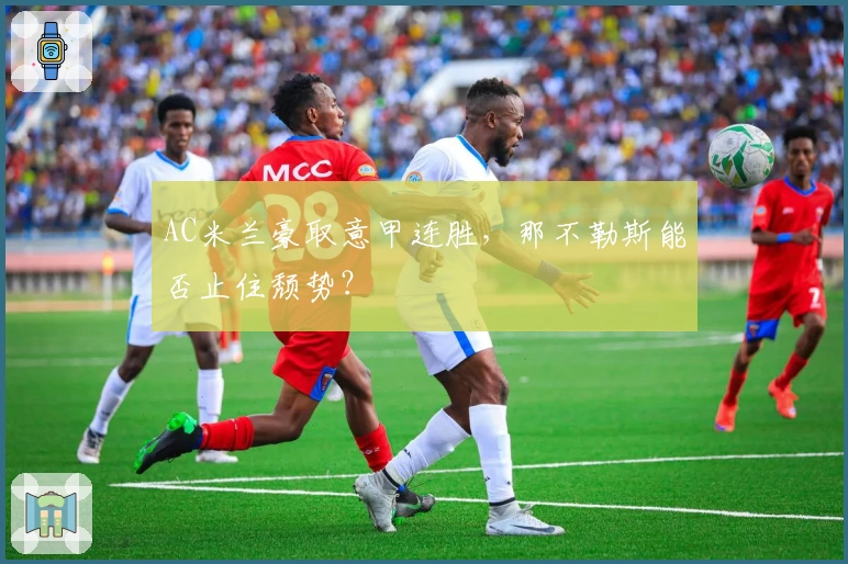 AC米兰豪取意甲连胜，那不勒斯能否止住颓势？