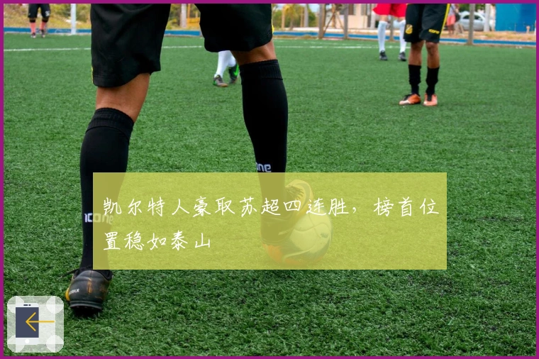 凯尔特人豪取苏超四连胜，榜首位置稳如泰山