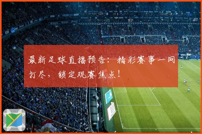 最新足球直播预告：精彩赛事一网打尽，锁定观赛焦点！