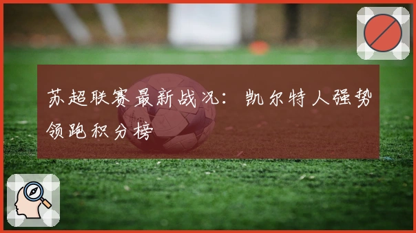 苏超联赛最新战况：凯尔特人强势领跑积分榜