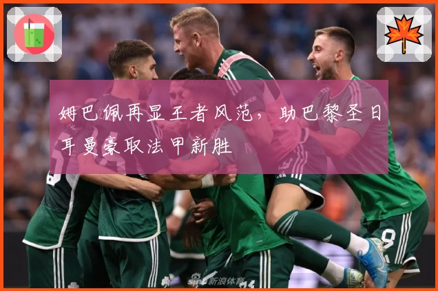 姆巴佩再显王者风范，助巴黎圣日耳曼豪取法甲新胜