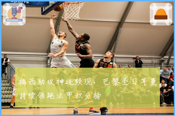 梅西助攻神迹频现，巴黎圣日耳曼持续领跑法甲积分榜