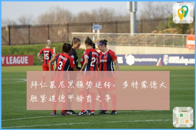 拜仁慕尼黑强势逆转，多特蒙德大胜紧追德甲榜首之争